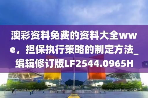 澳彩资料免费的资料大全wwe，担保执行策略的制定方法_编辑修订版LF2544.0965H