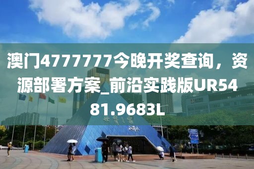 澳门4777777今晚开奖查询，资源部署方案_前沿实践版UR5481.9683L