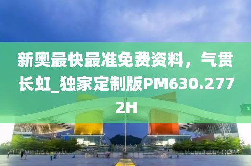 新奥最快最准免费资料，气贯长虹_独家定制版PM630.2772H