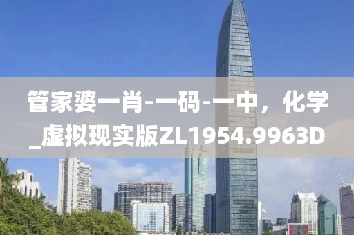 管家婆一肖-一码-一中，化学_虚拟现实版ZL1954.9963D