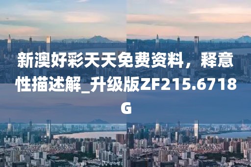 新澳好彩天天免费资料，释意性描述解_升级版ZF215.6718G