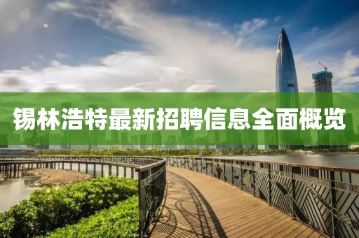 锡林浩特最新招聘信息全面概览