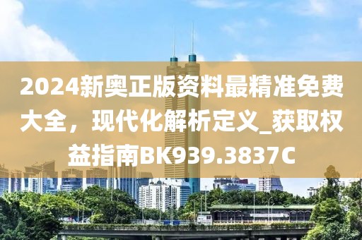 2024新奥正版资料最精准免费大全，现代化解析定义_获取权益指南BK939.3837C