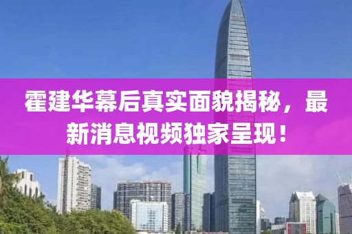 霍建华幕后真实面貌揭秘，最新消息视频独家呈现！