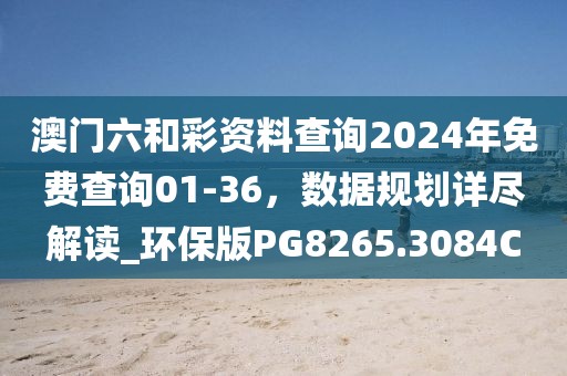 澳门六和彩资料查询2024年免费查询01-36，数据规划详尽解读_环保版PG8265.3084C