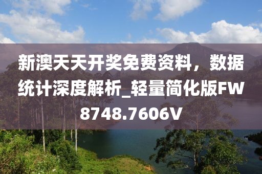 新澳天天开奖免费资料，数据统计深度解析_轻量简化版FW8748.7606V