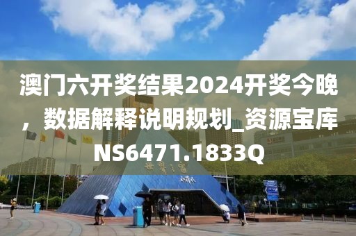 澳门六开奖结果2024开奖今晚，数据解释说明规划_资源宝库NS6471.1833Q