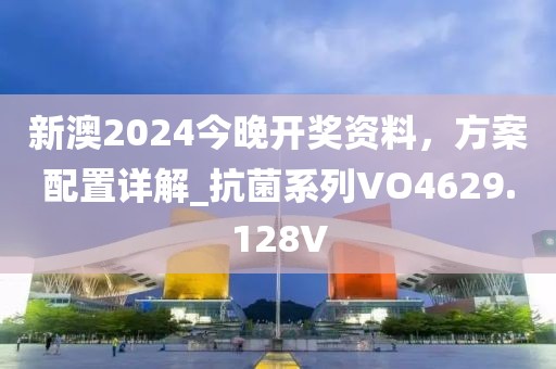 新澳2024今晚开奖资料，方案配置详解_抗菌系列VO4629.128V
