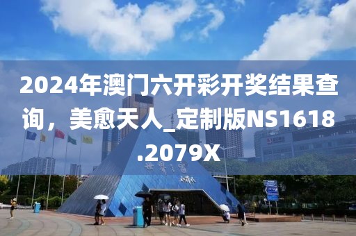 2024年澳门六开彩开奖结果查询，美愈天人_定制版NS1618.2079X
