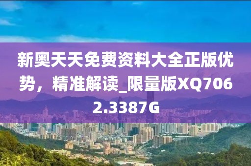 新奥天天免费资料大全正版优势，精准解读_限量版XQ7062.3387G