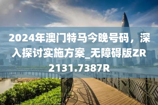 2024年澳门特马今晚号码，深入探讨实施方案_无障碍版ZR2131.7387R