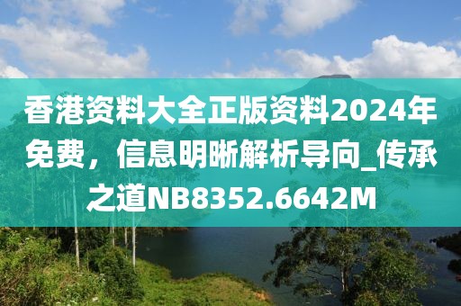 香港资料大全正版资料2024年免费，信息明晰解析导向_传承之道NB8352.6642M