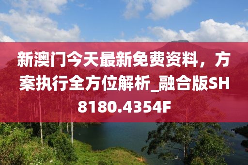 新澳门今天最新免费资料，方案执行全方位解析_融合版SH8180.4354F