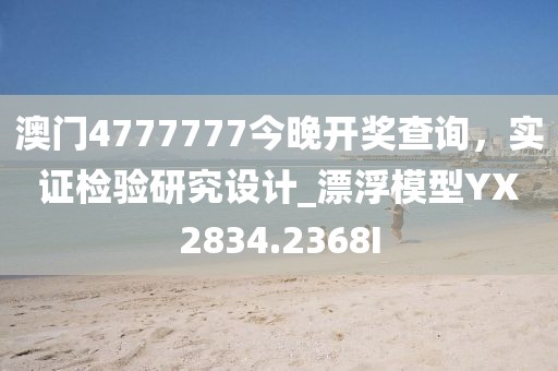 澳门4777777今晚开奖查询，实证检验研究设计_漂浮模型YX2834.2368I