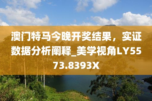 澳门特马今晚开奖结果，实证数据分析阐释_美学视角LY5573.8393X