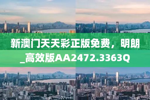 新澳门天天彩正版免费，明朗_高效版AA2472.3363Q