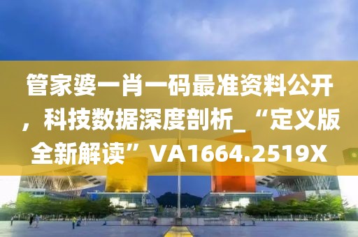 管家婆一肖一码最准资料公开，科技数据深度剖析_“定义版全新解读”VA1664.2519X