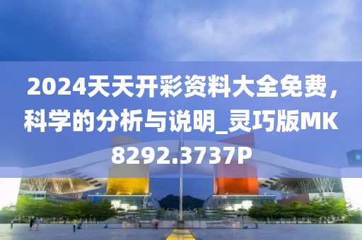 2024天天开彩资料大全免费，科学的分析与说明_灵巧版MK8292.3737P