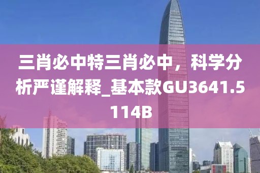 三肖必中特三肖必中，科学分析严谨解释_基本款GU3641.5114B