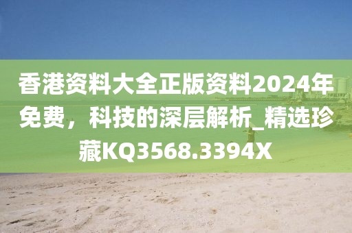 香港资料大全正版资料2024年免费，科技的深层解析_精选珍藏KQ3568.3394X