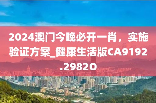 2024澳门今晚必开一肖，实施验证方案_健康生活版CA9192.2982O
