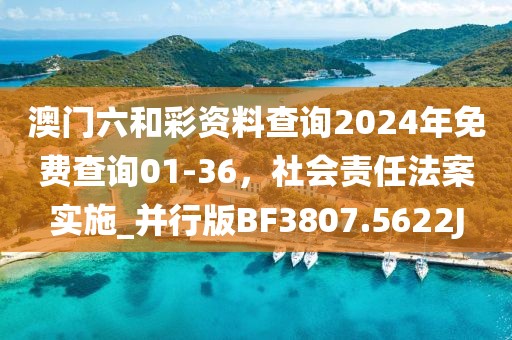 澳门六和彩资料查询2024年免费查询01-36，社会责任法案实施_并行版BF3807.5622J
