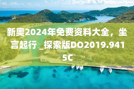 新奥2024年免费资料大全，坐言起行 _探索版DO2019.9415C