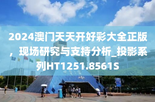 2024澳门天天开好彩大全正版，现场研究与支持分析_投影系列HT1251.8561S