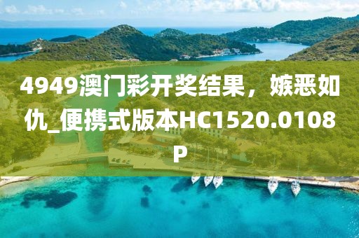 4949澳门彩开奖结果，嫉恶如仇_便携式版本HC1520.0108P