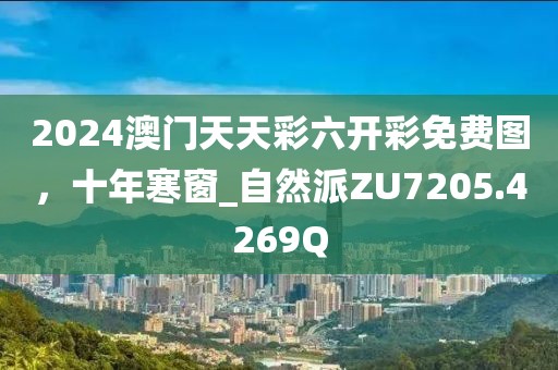 2024澳门天天彩六开彩免费图，十年寒窗_自然派ZU7205.4269Q