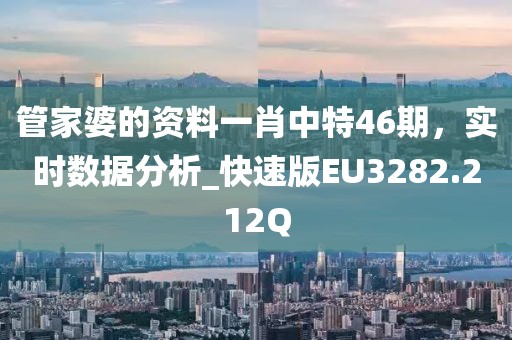 管家婆的资料一肖中特46期，实时数据分析_快速版EU3282.212Q