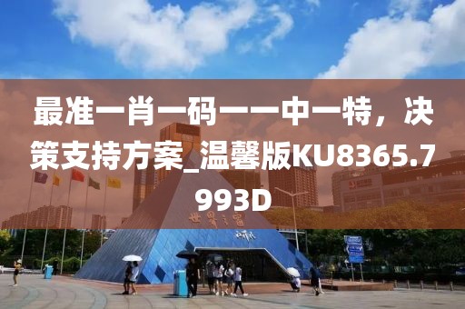 最准一肖一码一一中一特，决策支持方案_温馨版KU8365.7993D