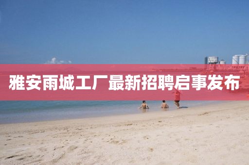 雅安雨城工厂最新招聘启事发布