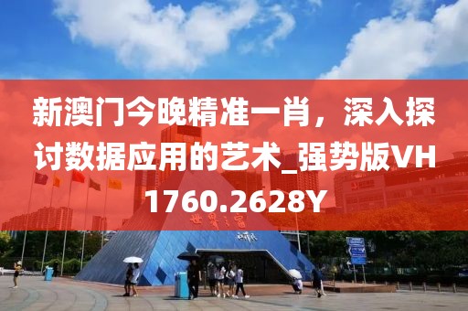 新澳门今晚精准一肖，深入探讨数据应用的艺术_强势版VH1760.2628Y