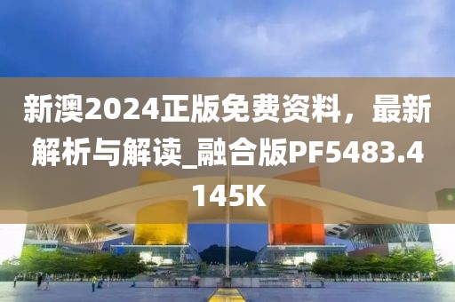 新澳2024正版免费资料，最新解析与解读_融合版PF5483.4145K