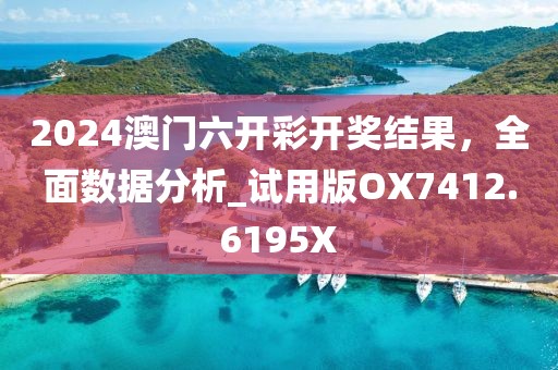 2024澳门六开彩开奖结果，全面数据分析_试用版OX7412.6195X
