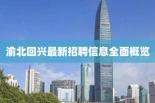 渝北回兴最新招聘信息全面概览