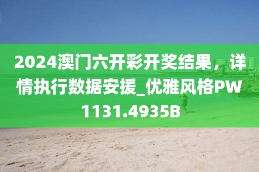 2024澳门六开彩开奖结果，详情执行数据安援_优雅风格PW1131.4935B