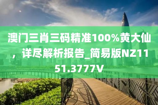 澳门三肖三码精准100%黄大仙，详尽解析报告_简易版NZ1151.3777V