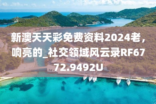 新澳天天彩免费资料2024老，响亮的_社交领域风云录RF6772.9492U