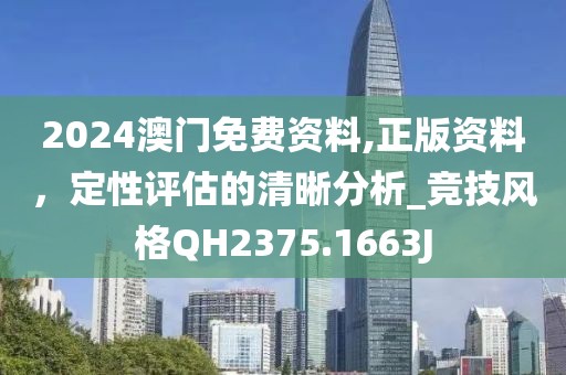 2024澳门免费资料,正版资料，定性评估的清晰分析_竞技风格QH2375.1663J