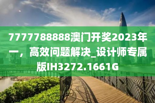 7777788888澳门开奖2023年一，高效问题解决_设计师专属版IH3272.1661G
