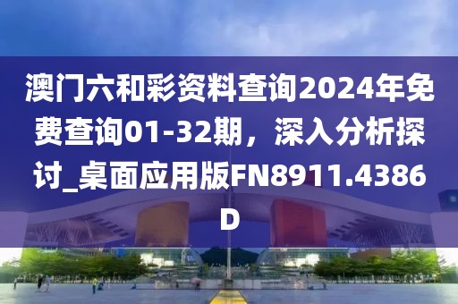 澳门六和彩资料查询2024年免费查询01-32期，深入分析探讨_桌面应用版FN8911.4386D