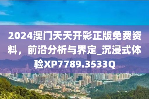 2024澳门天天开彩正版免费资料，前沿分析与界定_沉浸式体验XP7789.3533Q