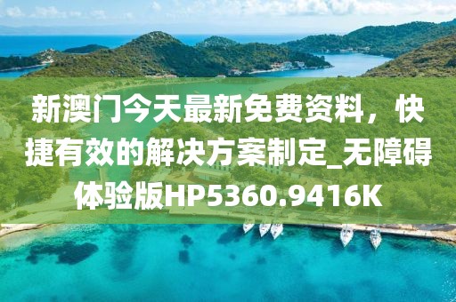 新澳门今天最新免费资料，快捷有效的解决方案制定_无障碍体验版HP5360.9416K