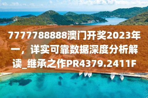 7777788888澳门开奖2023年一，详实可靠数据深度分析解读_继承之作PR4379.2411F