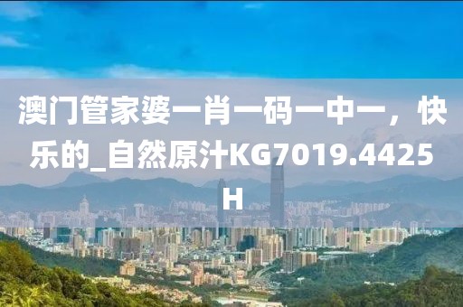 澳门管家婆一肖一码一中一，快乐的_自然原汁KG7019.4425H