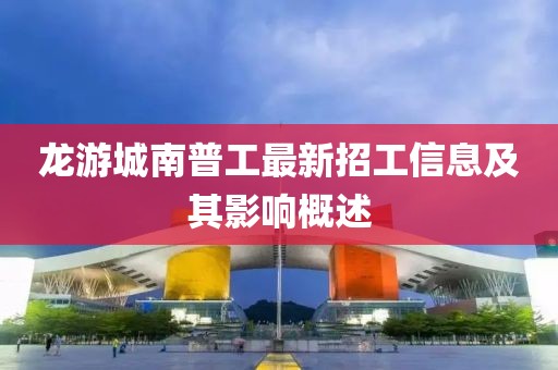 龙游城南普工最新招工信息及其影响概述