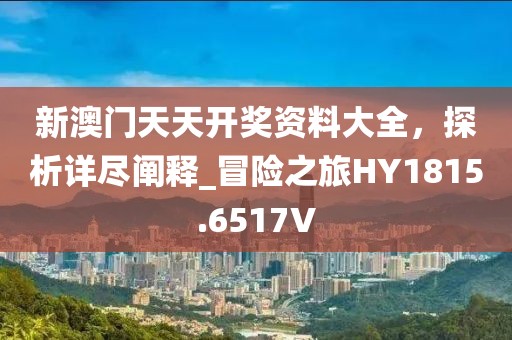 新澳门天天开奖资料大全，探析详尽阐释_冒险之旅HY1815.6517V