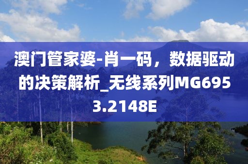 澳门管家婆-肖一码，数据驱动的决策解析_无线系列MG6953.2148E